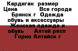 Кардиган ,размер 46 › Цена ­ 1 300 - Все города, Брянск г. Одежда, обувь и аксессуары » Женская одежда и обувь   . Алтай респ.,Горно-Алтайск г.